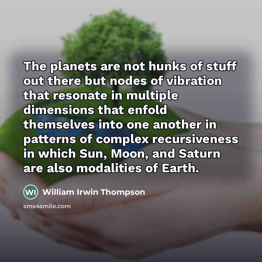 “The planets are not hunks of stuff out there but…” quote by William Irwin Thompson