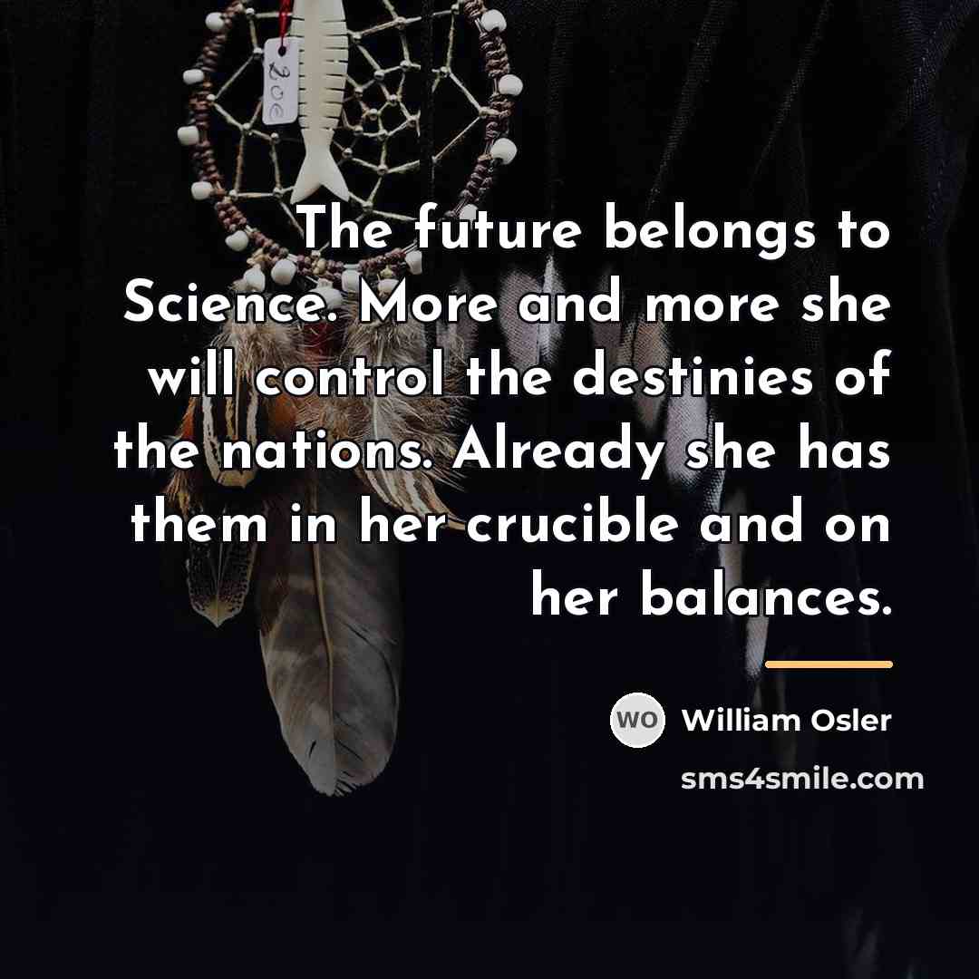 “The future belongs to Science. More and more she will…” quote by William Osler