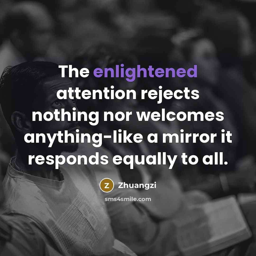 “The enlightened attention rejects nothing nor welcomes anything-like a mirror…” quote by Zhuangzi