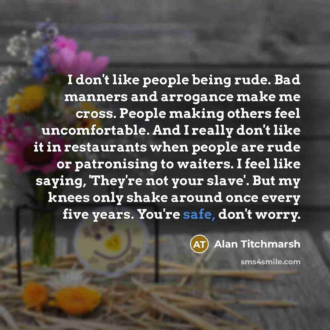 “I don't like people being rude. Bad manners and arrogance…” quote by Alan Titchmarsh