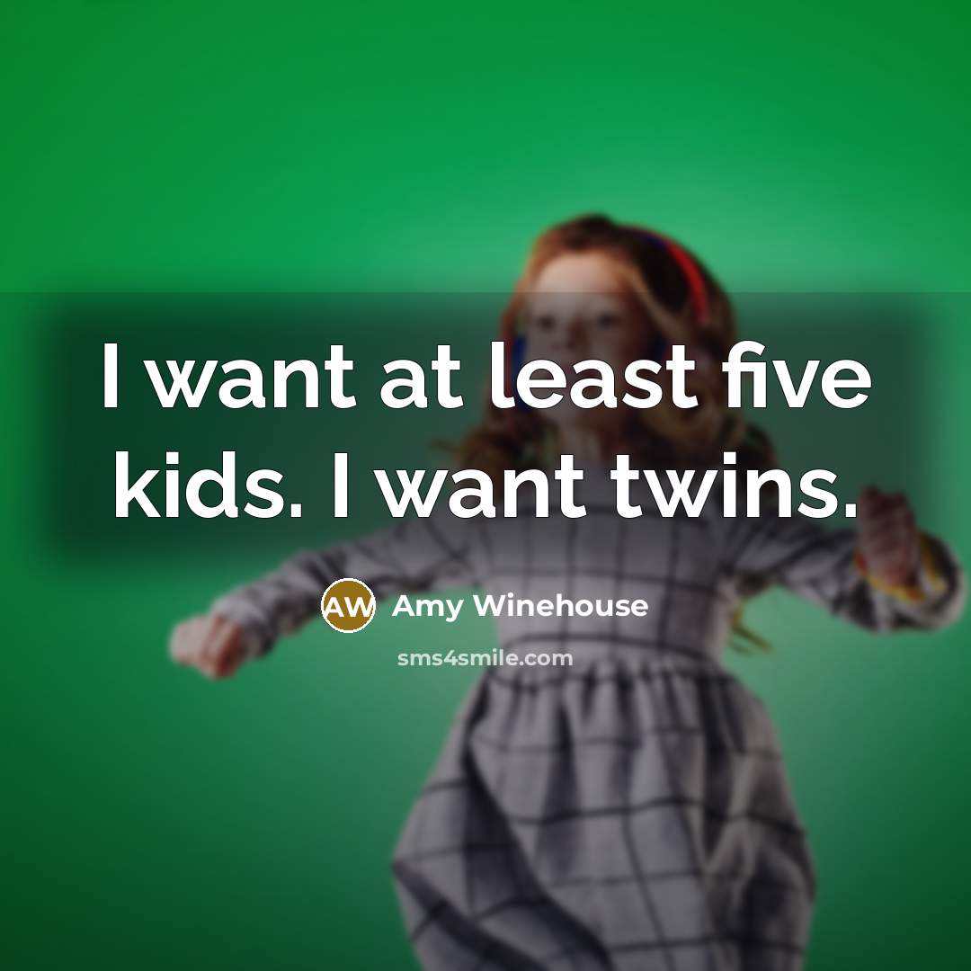 “I want at least five kids. I want twins.…” quote by Amy Winehouse