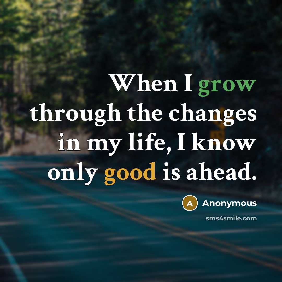 “When I grow through the changes in my life, I know only good is ahead.” quote by Anonymous