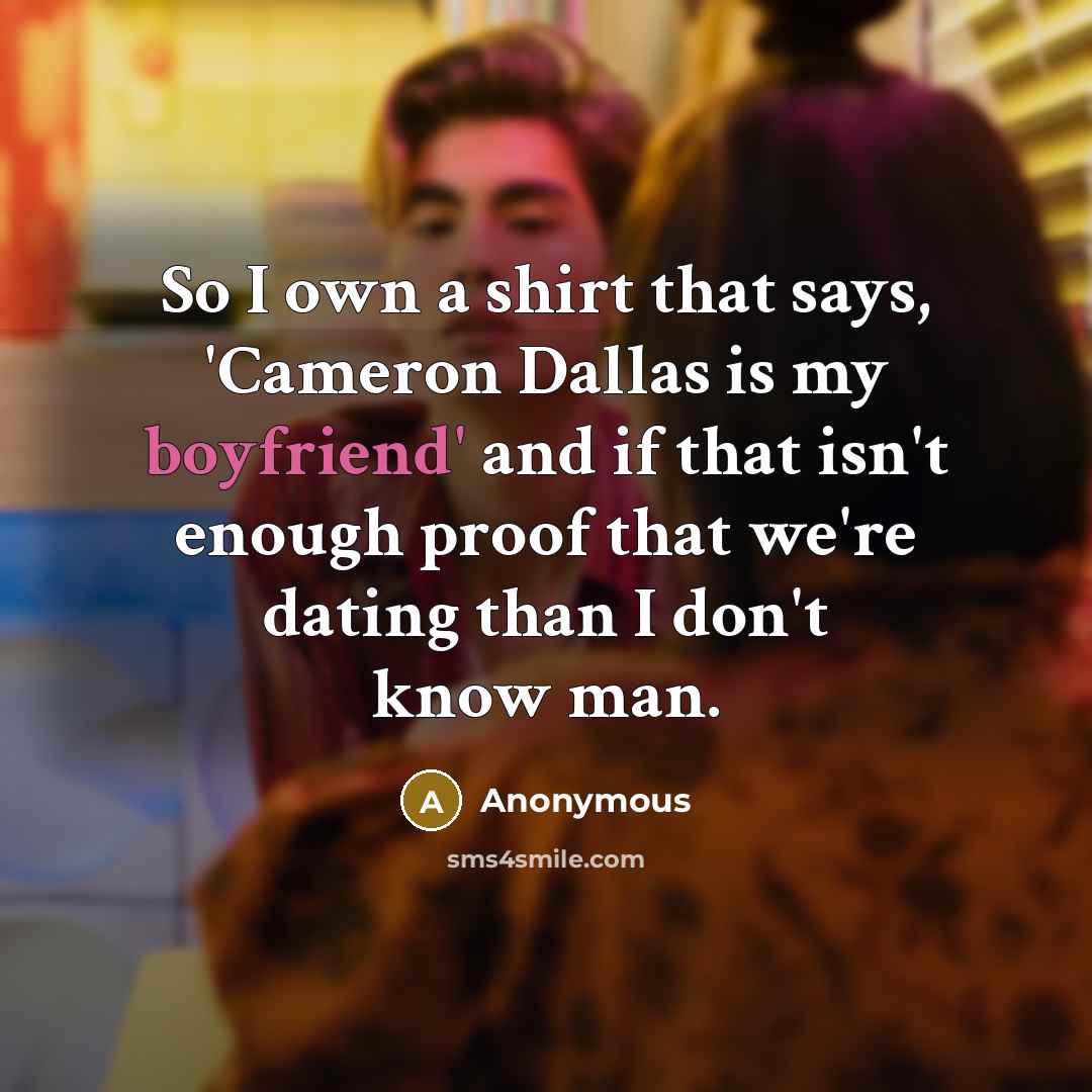 “So I own a shirt that says, 'Cameron Dallas is my boyfriend' and if that isn't enough proof that we're dating than I don't know man.” quote by Anonymous