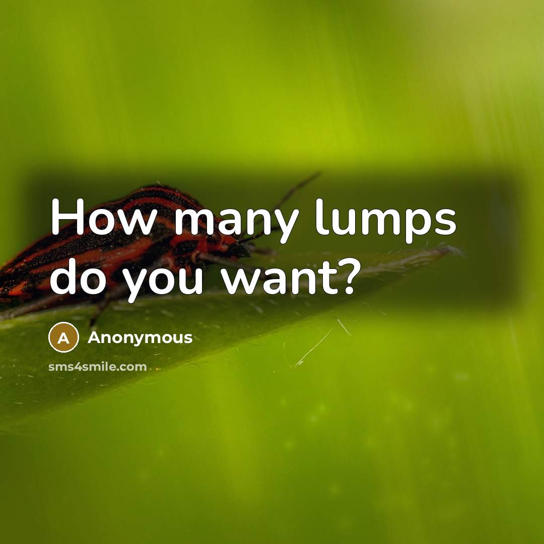 “How many lumps do you want?…” quote by Anonymous
