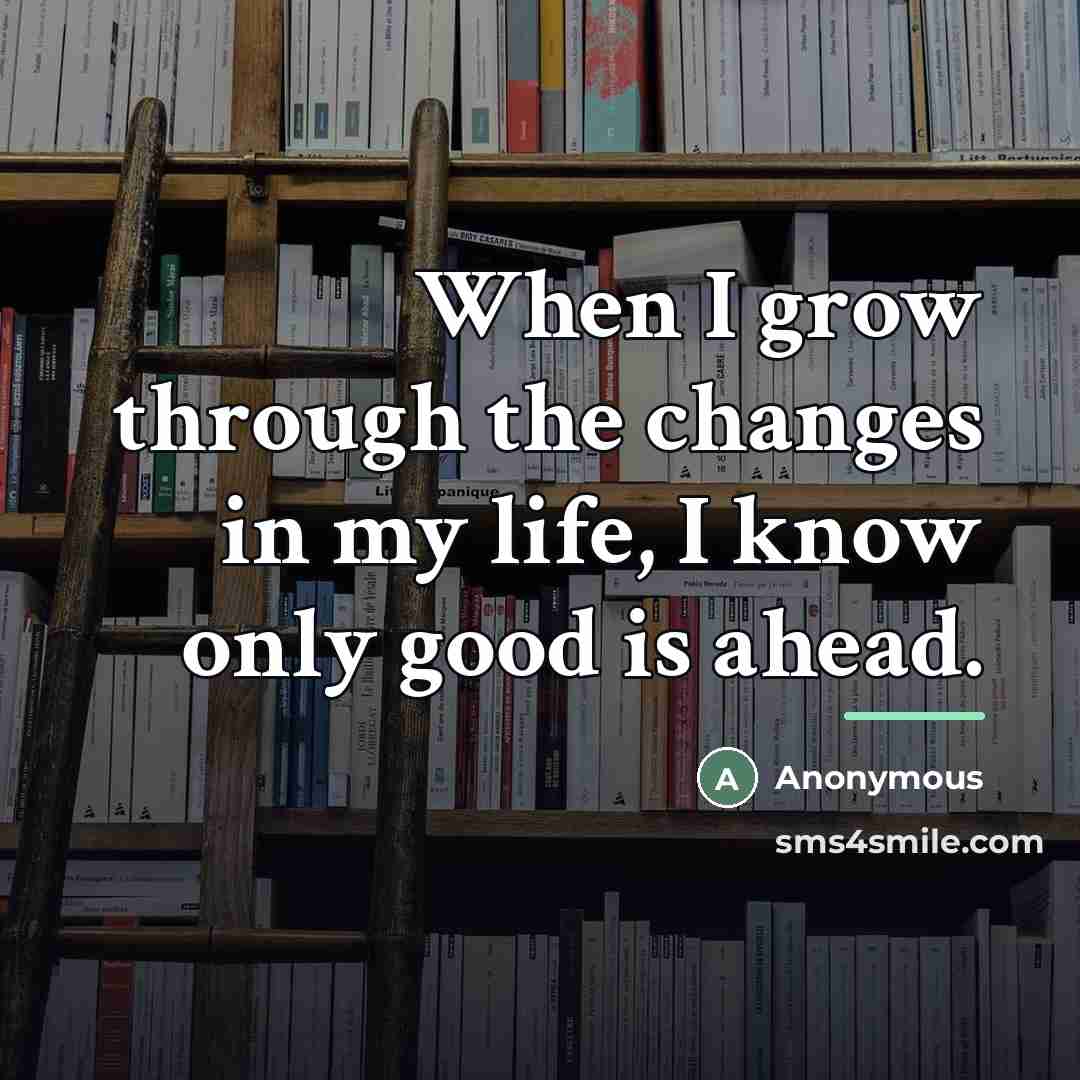 “When I grow through the changes in my life, I…” quote by Anonymous