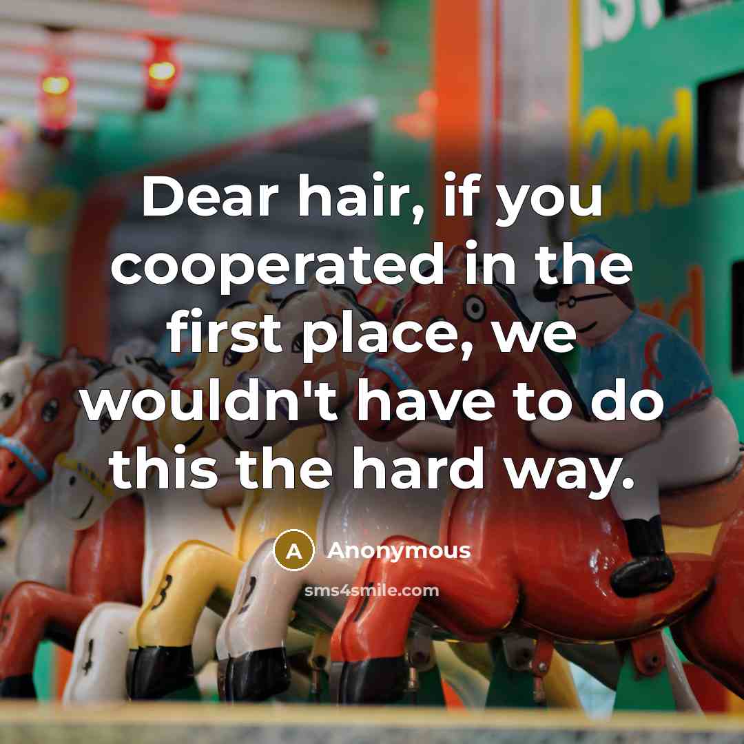 “Dear hair, if you cooperated in the first place, we…” quote by Anonymous