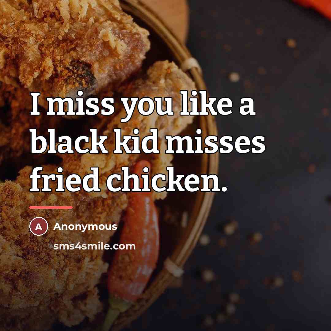 “I miss you like a black kid misses fried chicken.…” quote by Anonymous