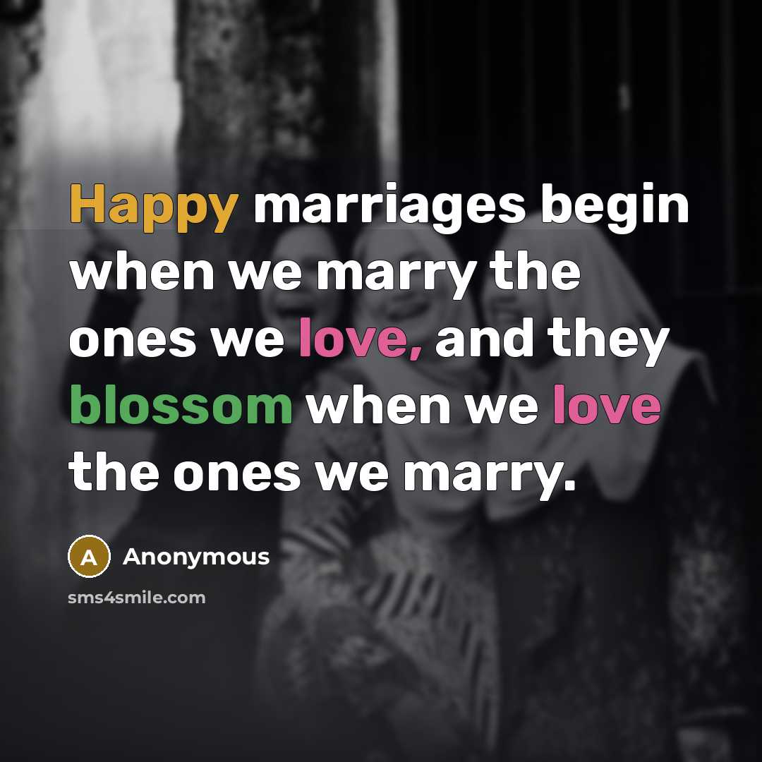 “Happy marriages begin when we marry the ones we love, and they blossom when we love the ones we marry.” quote by Anonymous