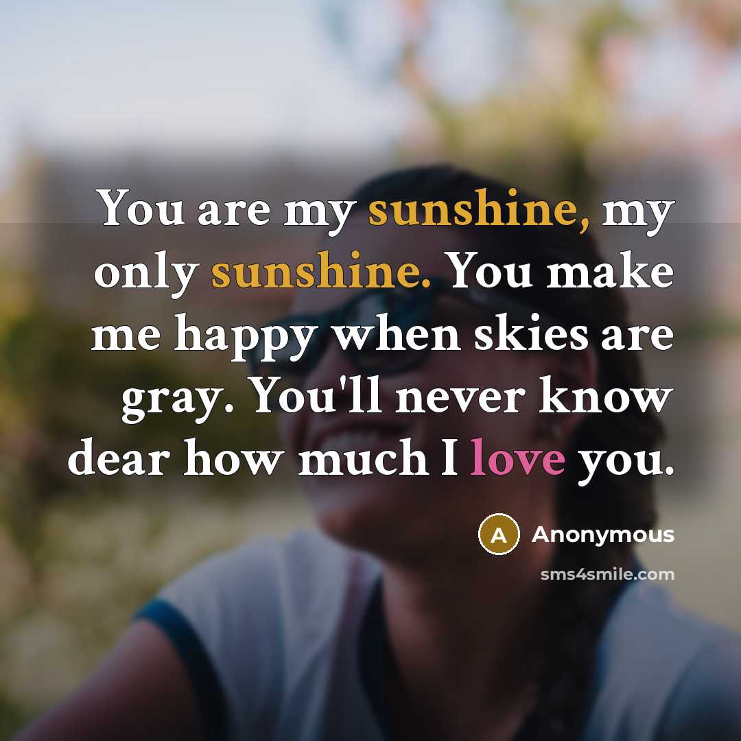 “You are my sunshine, my only sunshine. You make me…” quote by Anonymous