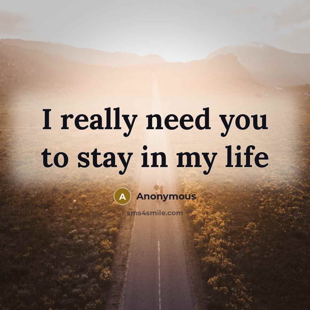 “I really need you to stay in my life” quote by Anonymous