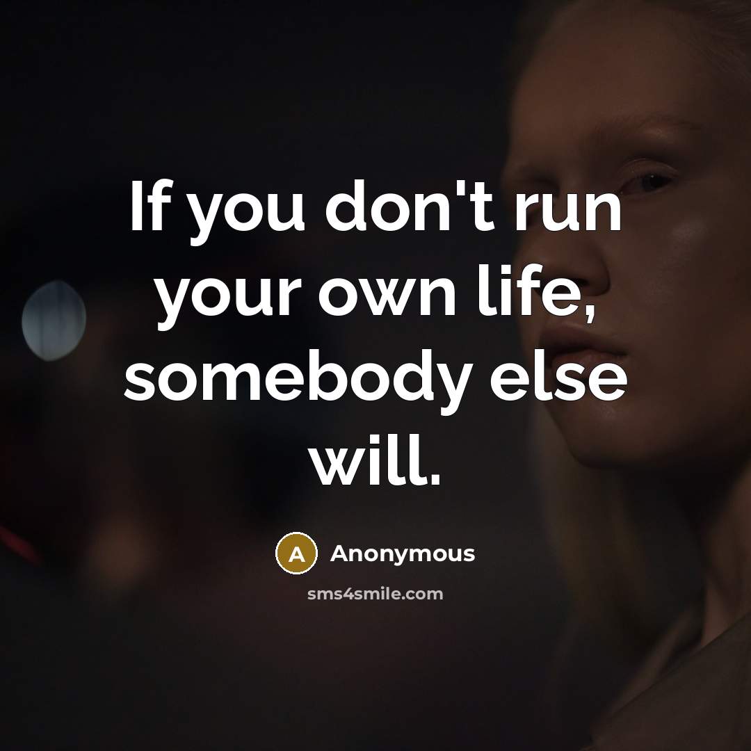 “If you don't run your own life, somebody else will.…” quote by Anonymous