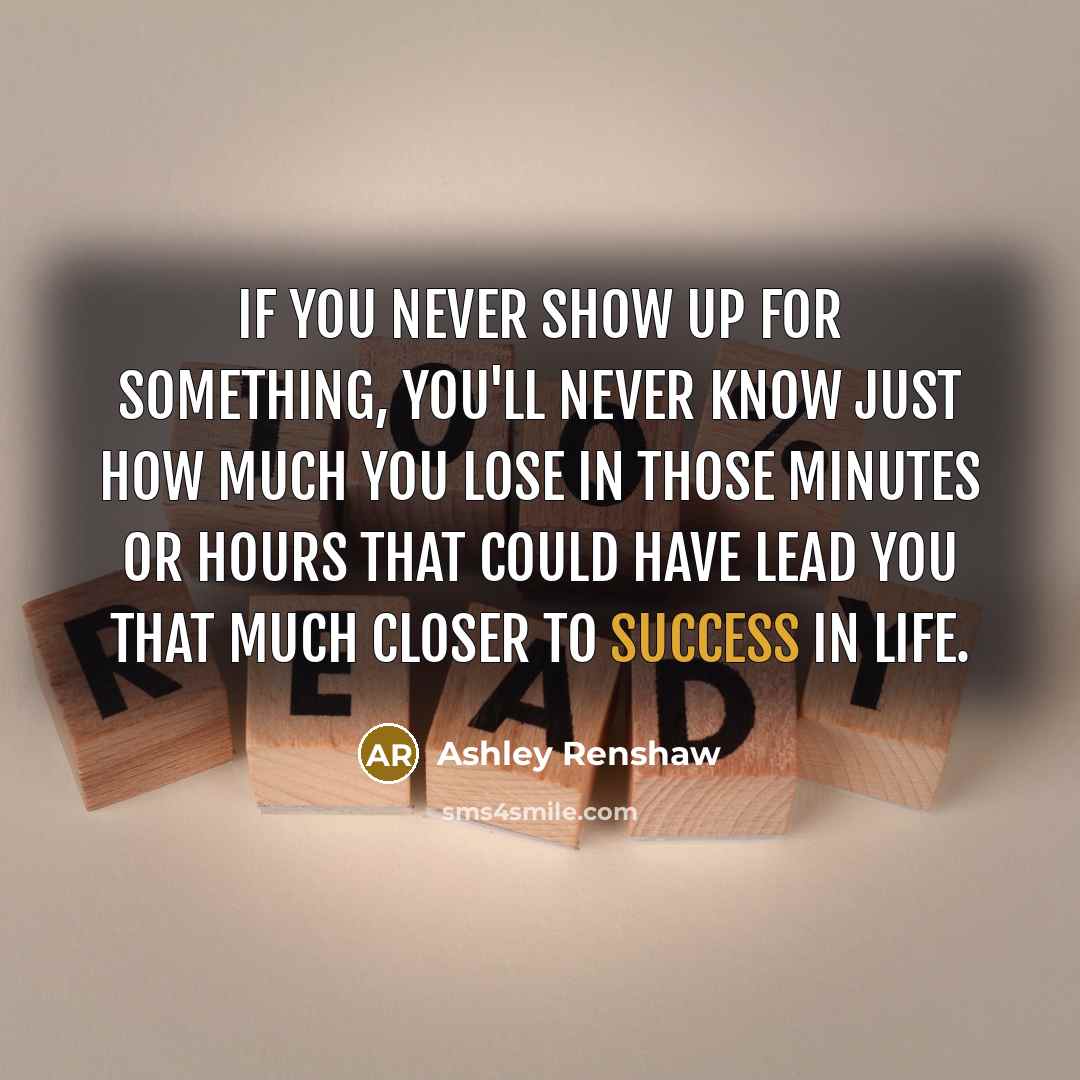 “If you never show up for something, you'll never know…” quote by Ashley Renshaw
