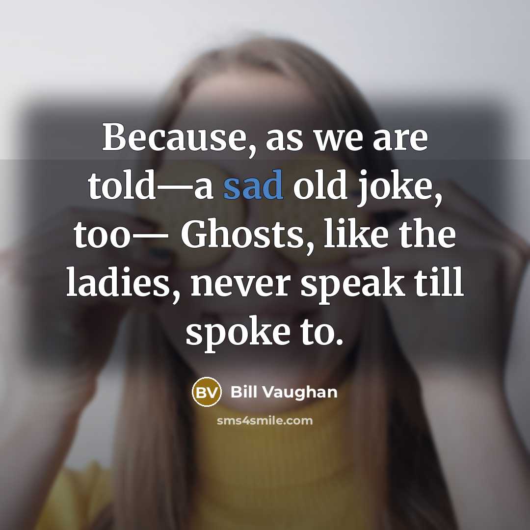 “Because, as we are told—a sad old joke, too— Ghosts,…” quote by Bill Vaughan