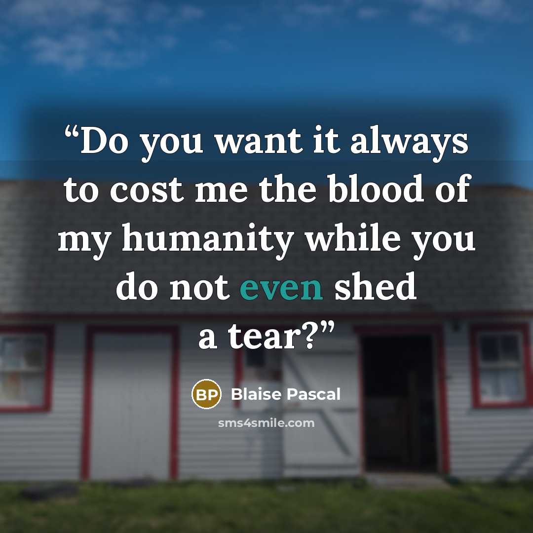 “Do you want it always to cost me the blood of my humanity while you do not even shed a tear?” quote by Blaise Pascal