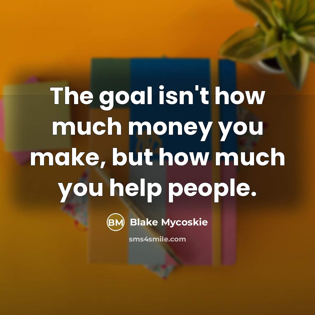 “The goal isn't how much money you make, but how…” quote by Blake Mycoskie