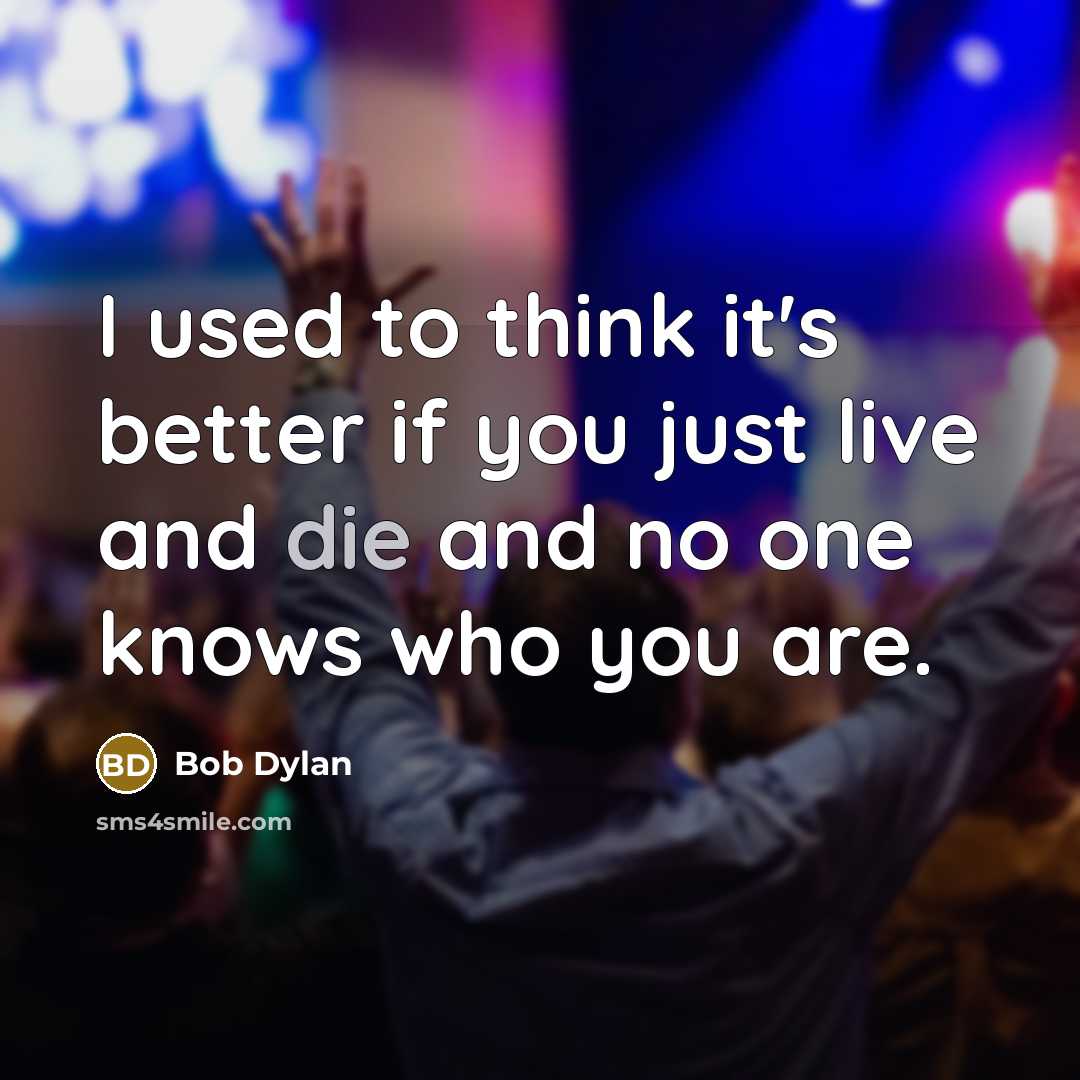 “I used to think it's better if you just live…” quote by Bob Dylan