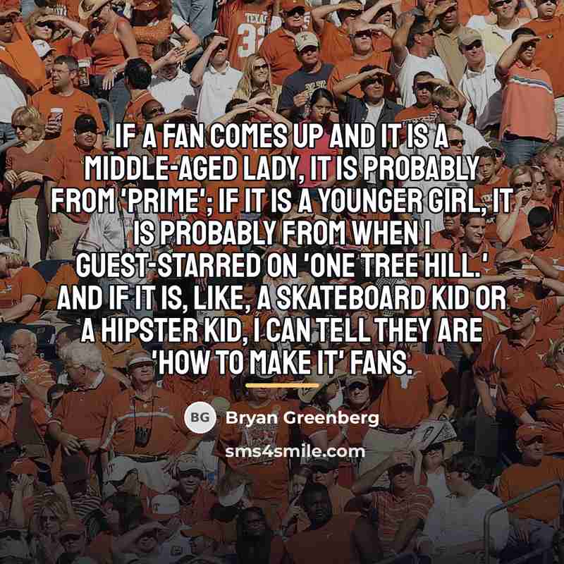“If a fan comes up and it is a middle-aged…” quote by Bryan Greenberg