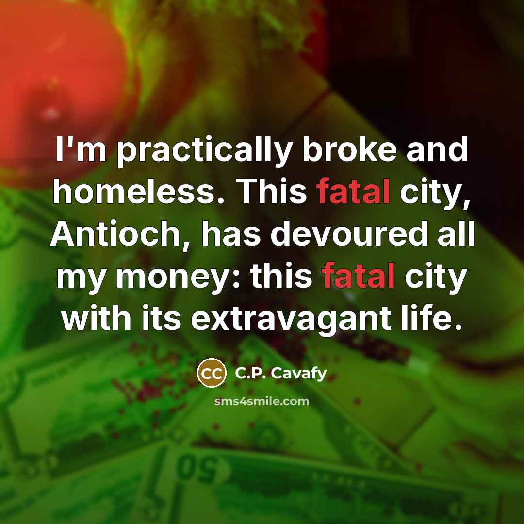 “I'm practically broke and homeless. This fatal city, Antioch, has…” quote by C.P. Cavafy