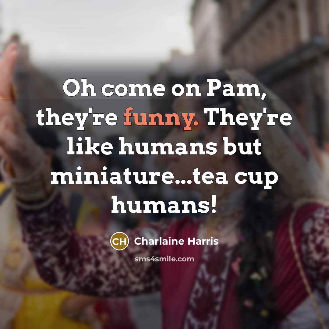 “Oh come on Pam, they're funny. They're like humans but…” quote by Charlaine Harris