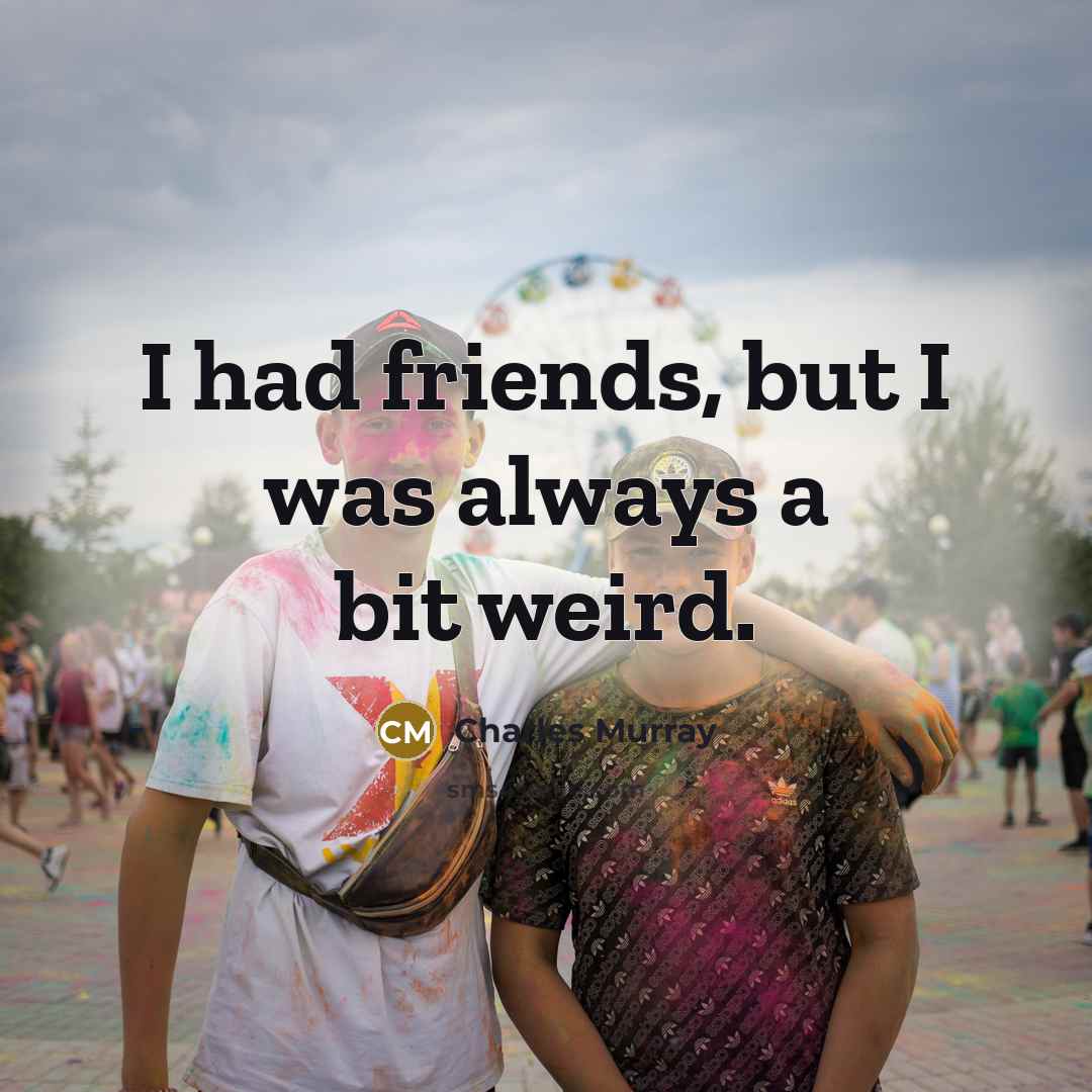 “I had friends, but I was always a bit weird.…” quote by Charles Murray