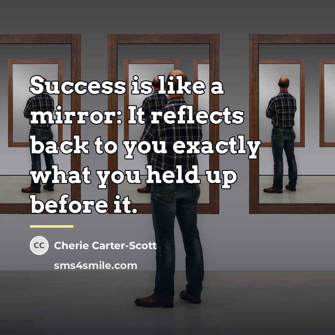 “Success is like a mirror: It reflects back to you…” quote by Cherie Carter-Scott