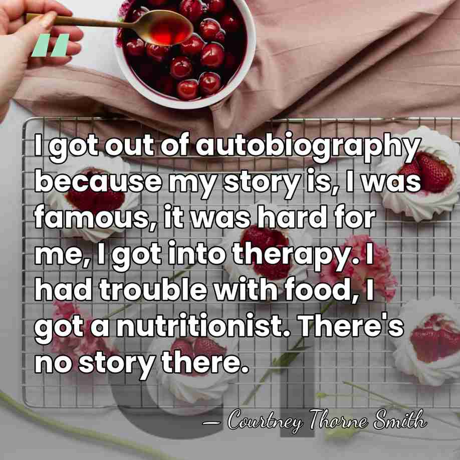 I got out of autobiography because my story is, I was famous,&hellip; - Courtney Thorne Smith