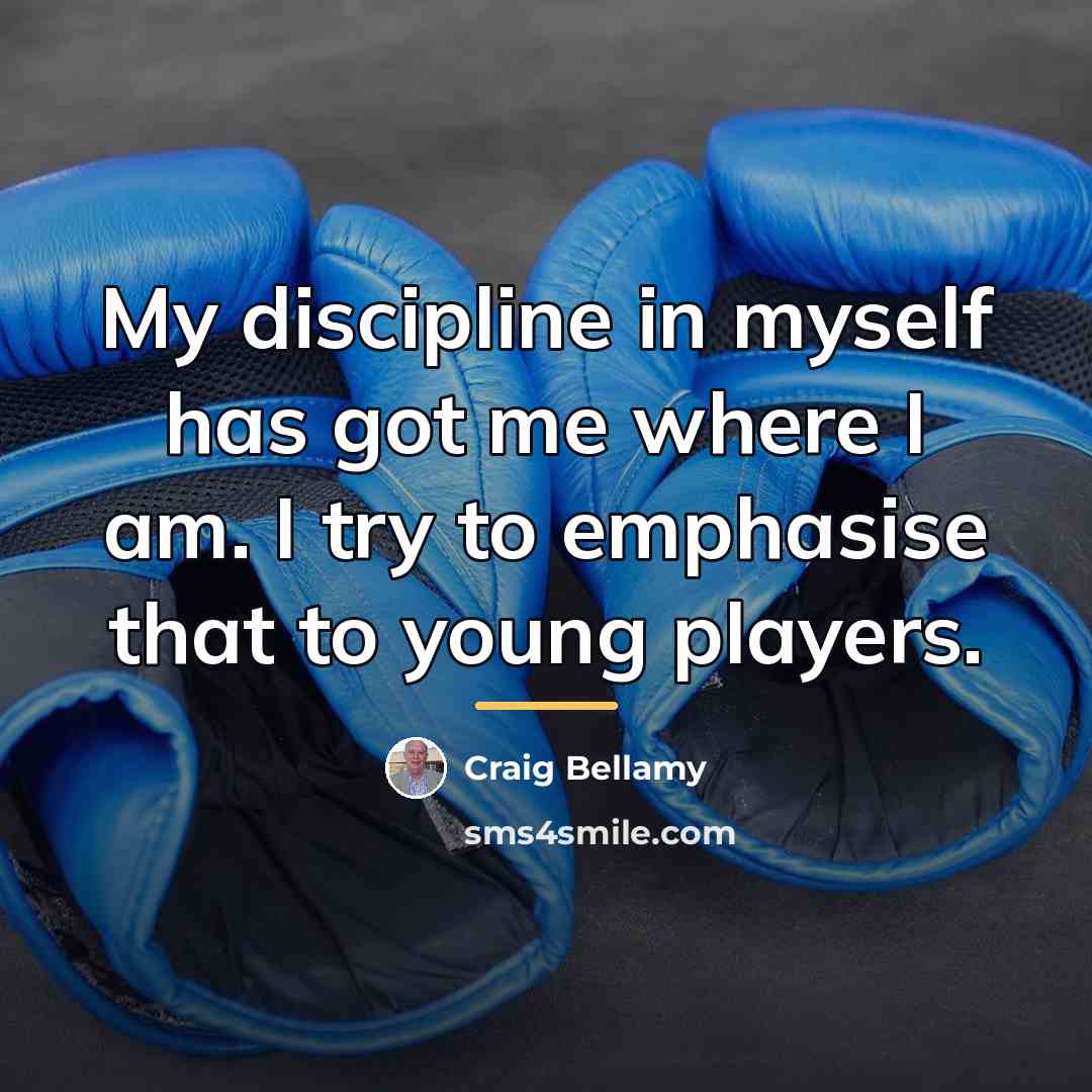 “My discipline in myself has got me where I am.…” quote by Craig Bellamy