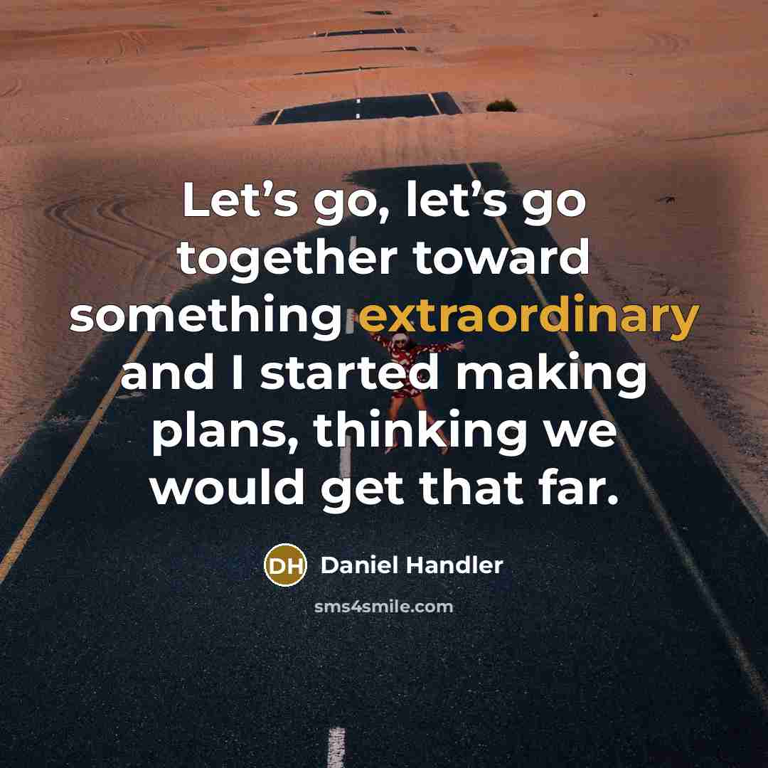 “Let’s go, let’s go together toward something extraordinary and I…” quote by Daniel Handler