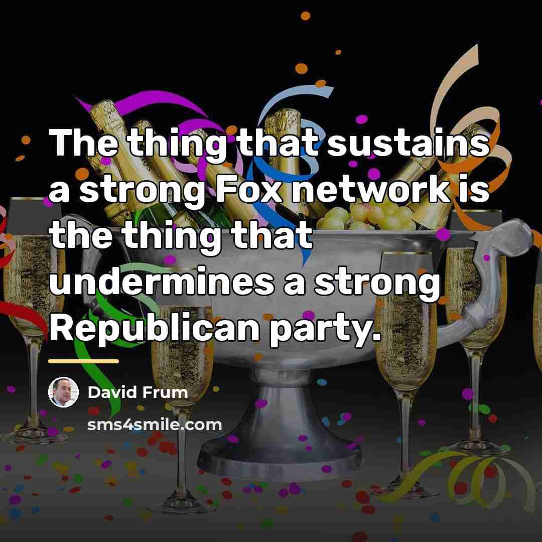 “The thing that sustains a strong Fox network is the…” quote by David Frum