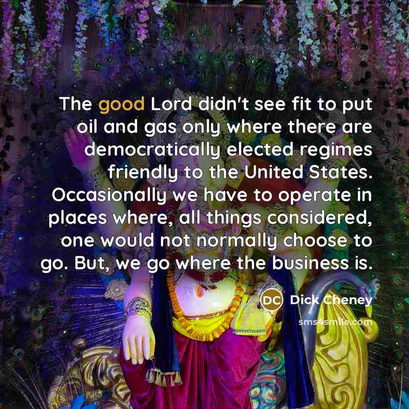 “The good Lord didn't see fit to put oil and…” quote by Dick Cheney