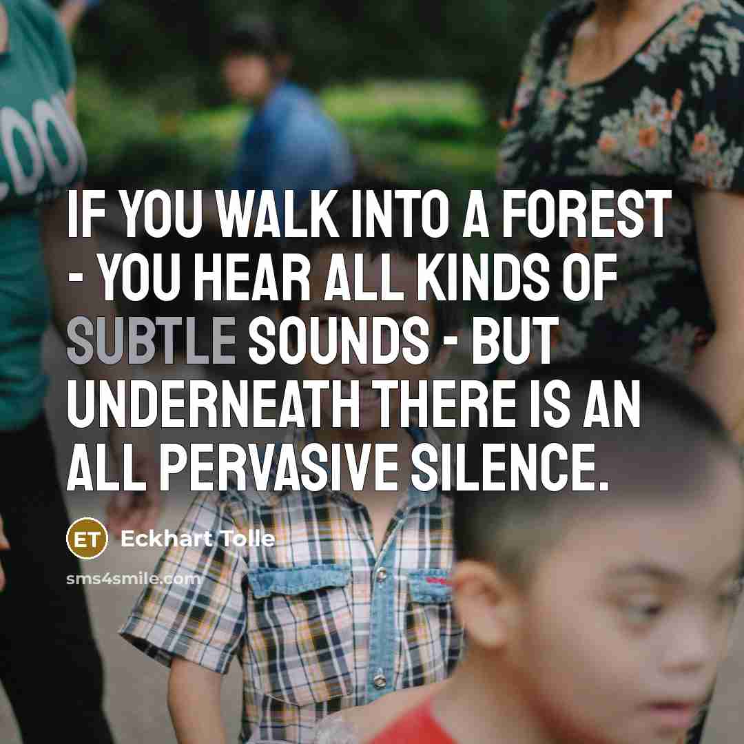“If you walk into a forest - you hear all…” quote by Eckhart Tolle