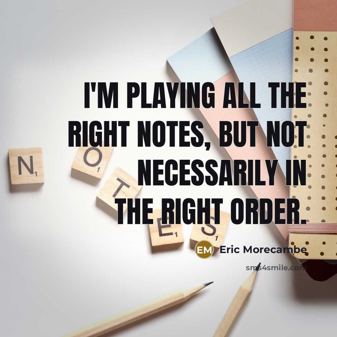 “I'm playing all the right notes, but not necessarily in…” quote by Eric Morecambe