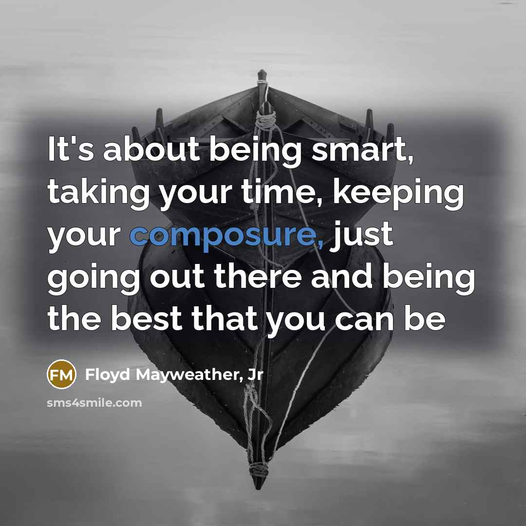 “It's about being smart, taking your time, keeping your composure,…” quote by Floyd Mayweather, Jr