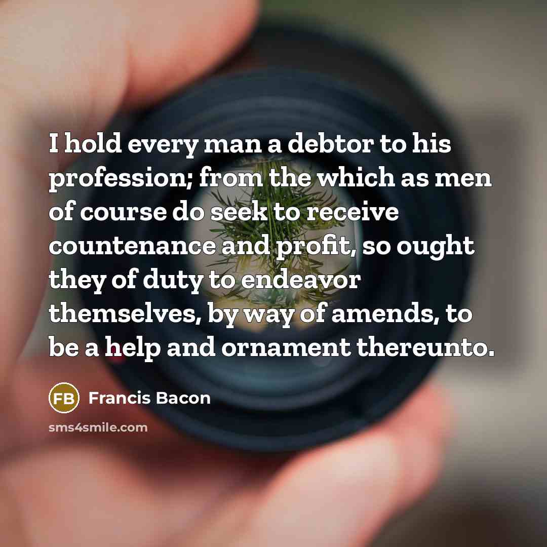 “I hold every man a debtor to his profession; from…” quote by Francis Bacon