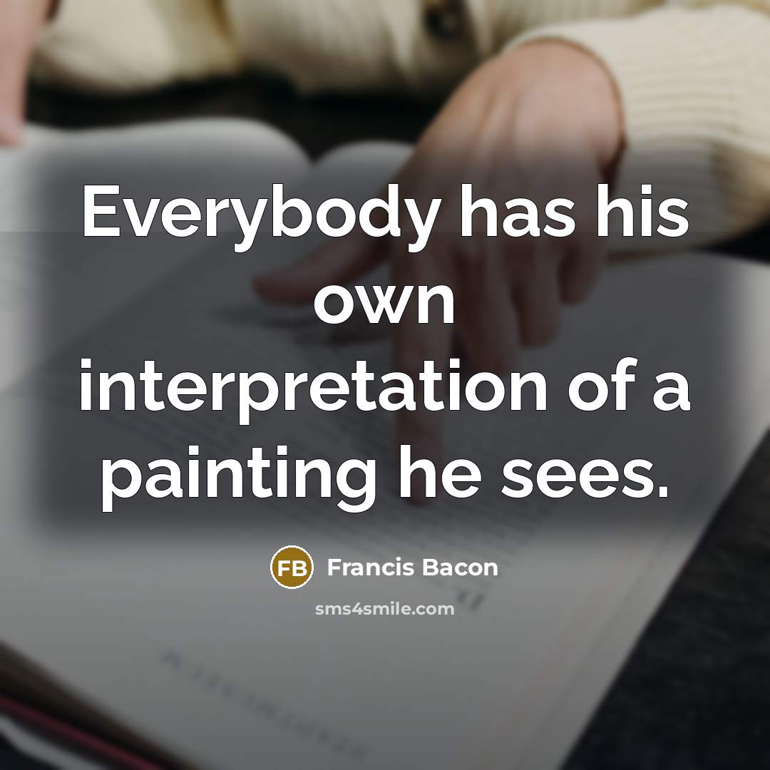 “Everybody has his own interpretation of a painting he sees.…” quote by Francis Bacon