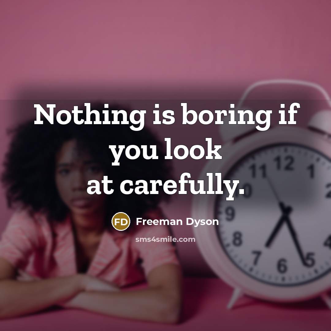 “Nothing is boring if you look at carefully.…” quote by Freeman Dyson