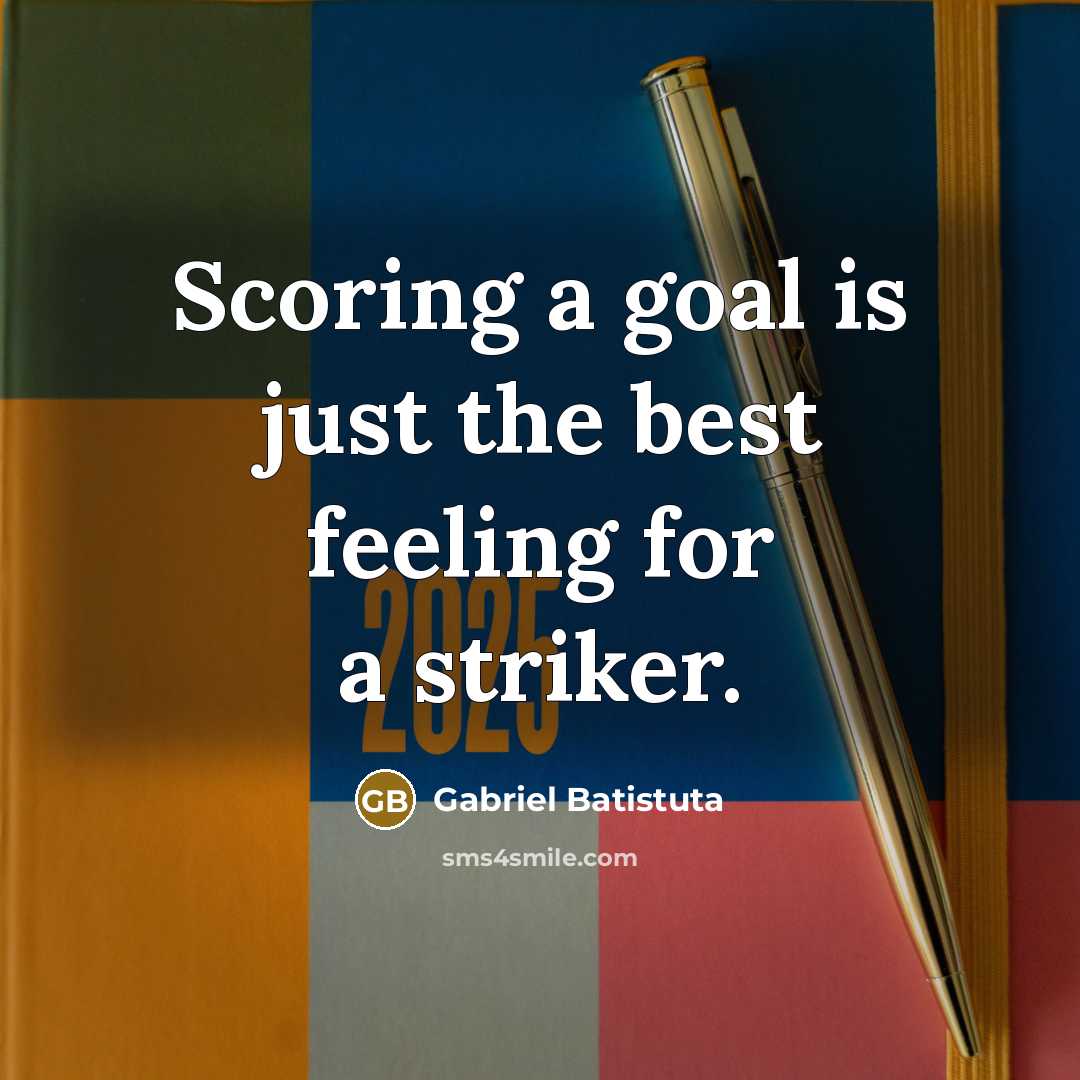“Scoring a goal is just the best feeling for a…” quote by Gabriel Batistuta