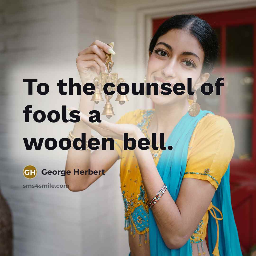 “To the counsel of fools a wooden bell.” quote by George Herbert