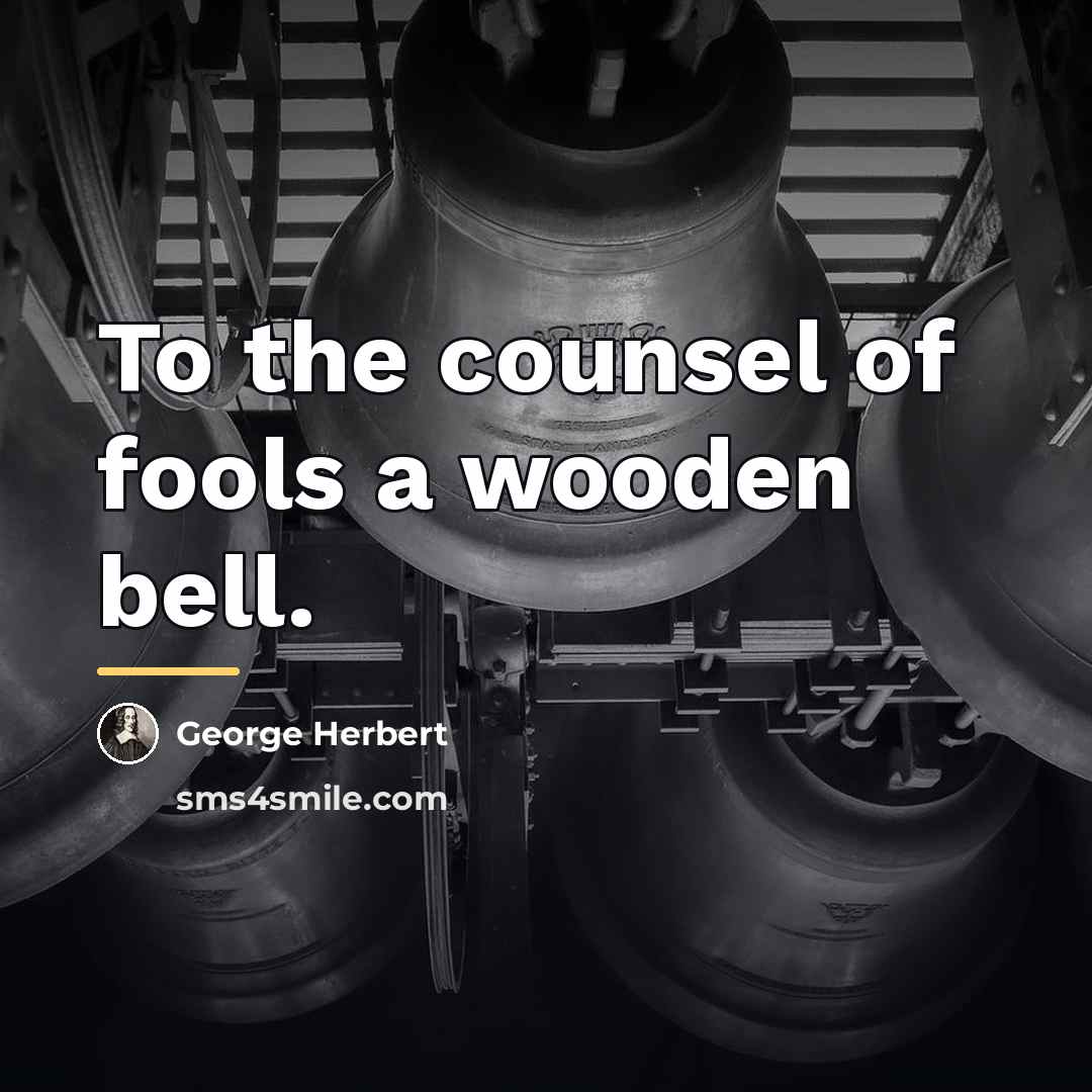 “To the counsel of fools a wooden bell.…” quote by George Herbert