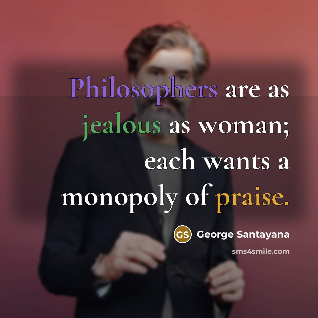 “Philosophers are as jealous as woman; each wants a monopoly…” quote by George Santayana