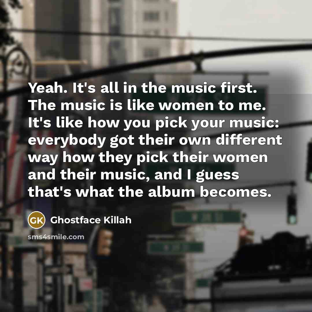 “Yeah. It's all in the music first. The music is…” quote by Ghostface Killah
