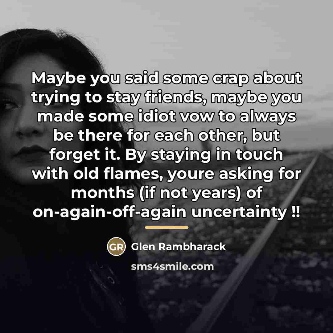 “Maybe you said some crap about trying to stay friends,…” quote by Glen Rambharack