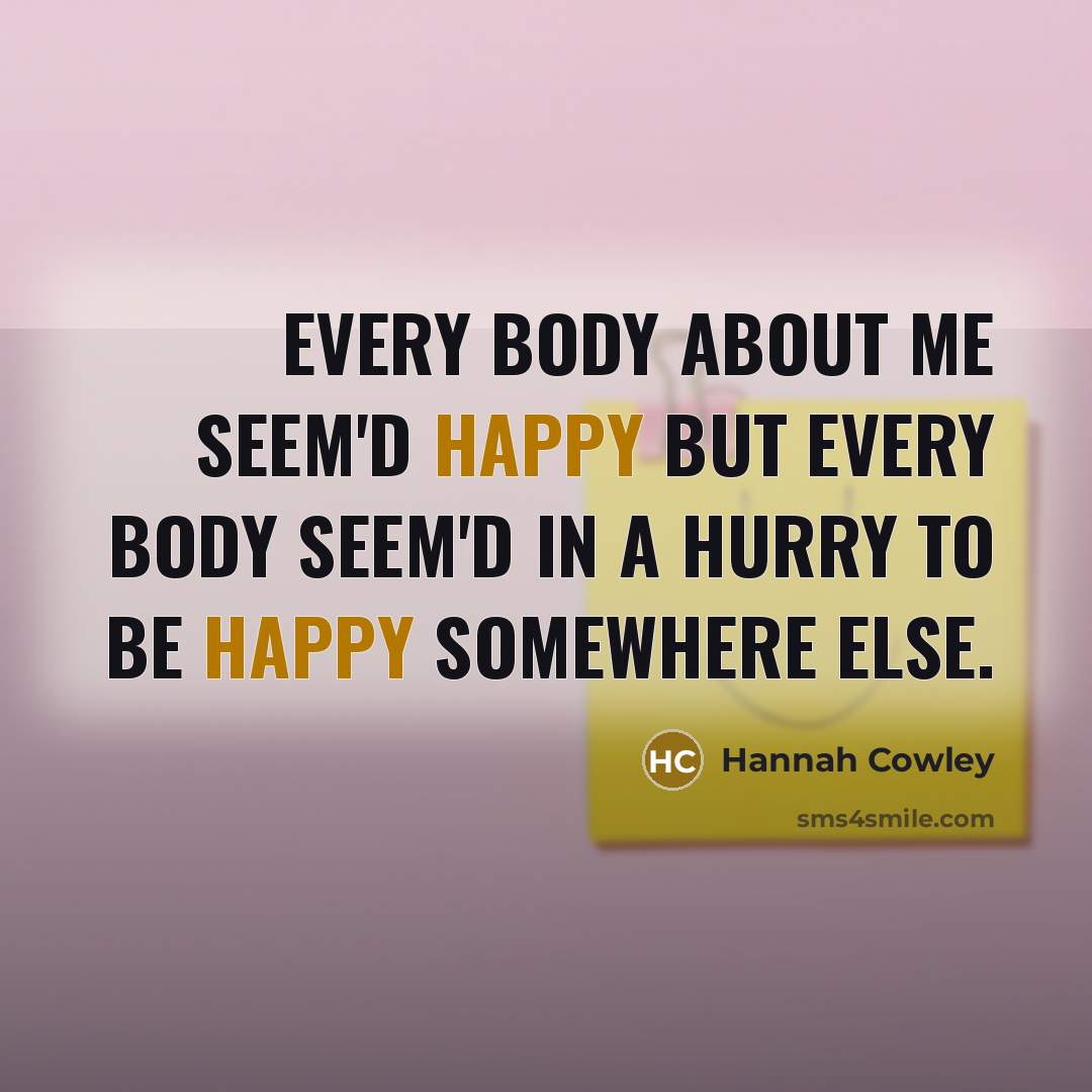 “Every body about me seem'd happy but every body seem'd…” quote by Hannah Cowley