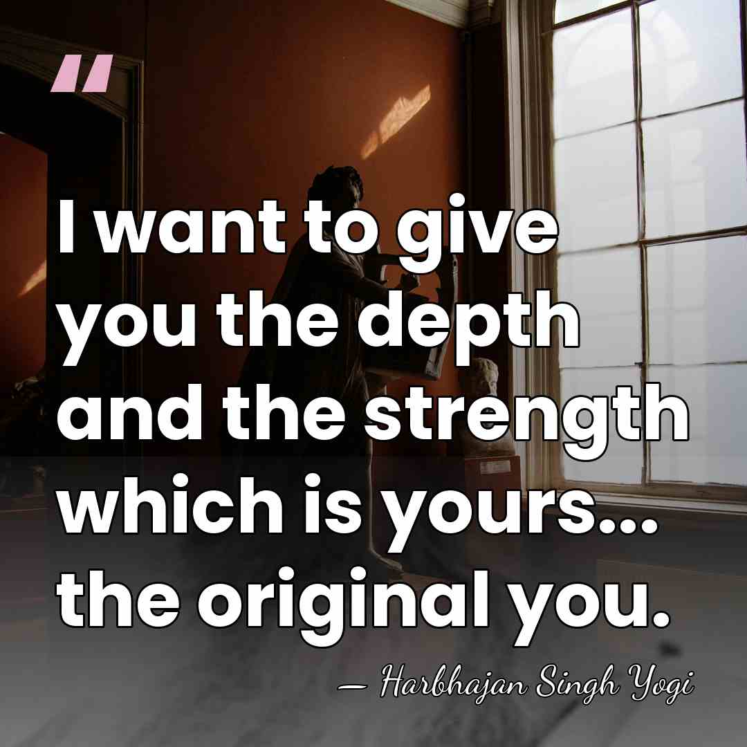 I want to give you the depth and the strength which is&hellip; - Harbhajan Singh Yogi