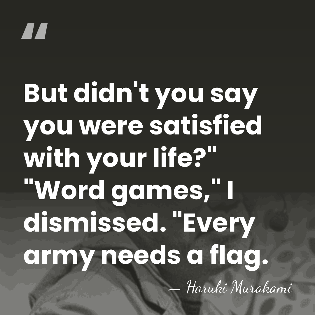 But didn't you say you were satisfied with your life?" "Word games,"&hellip; - Haruki Murakami