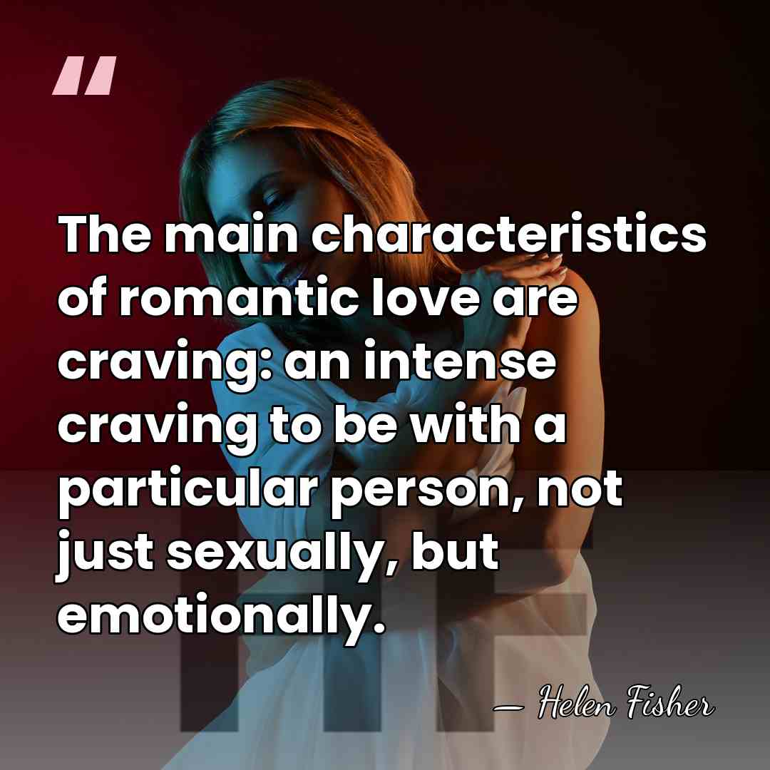 The main characteristics of romantic love are craving: an intense craving to&hellip; - Helen Fisher