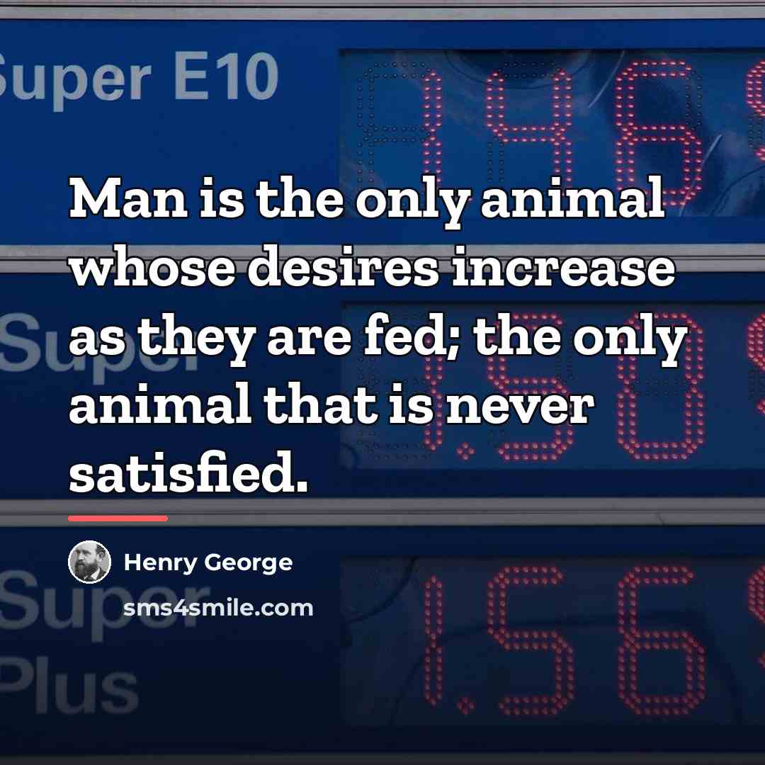 “Man is the only animal whose desires increase as they…” quote by Henry George