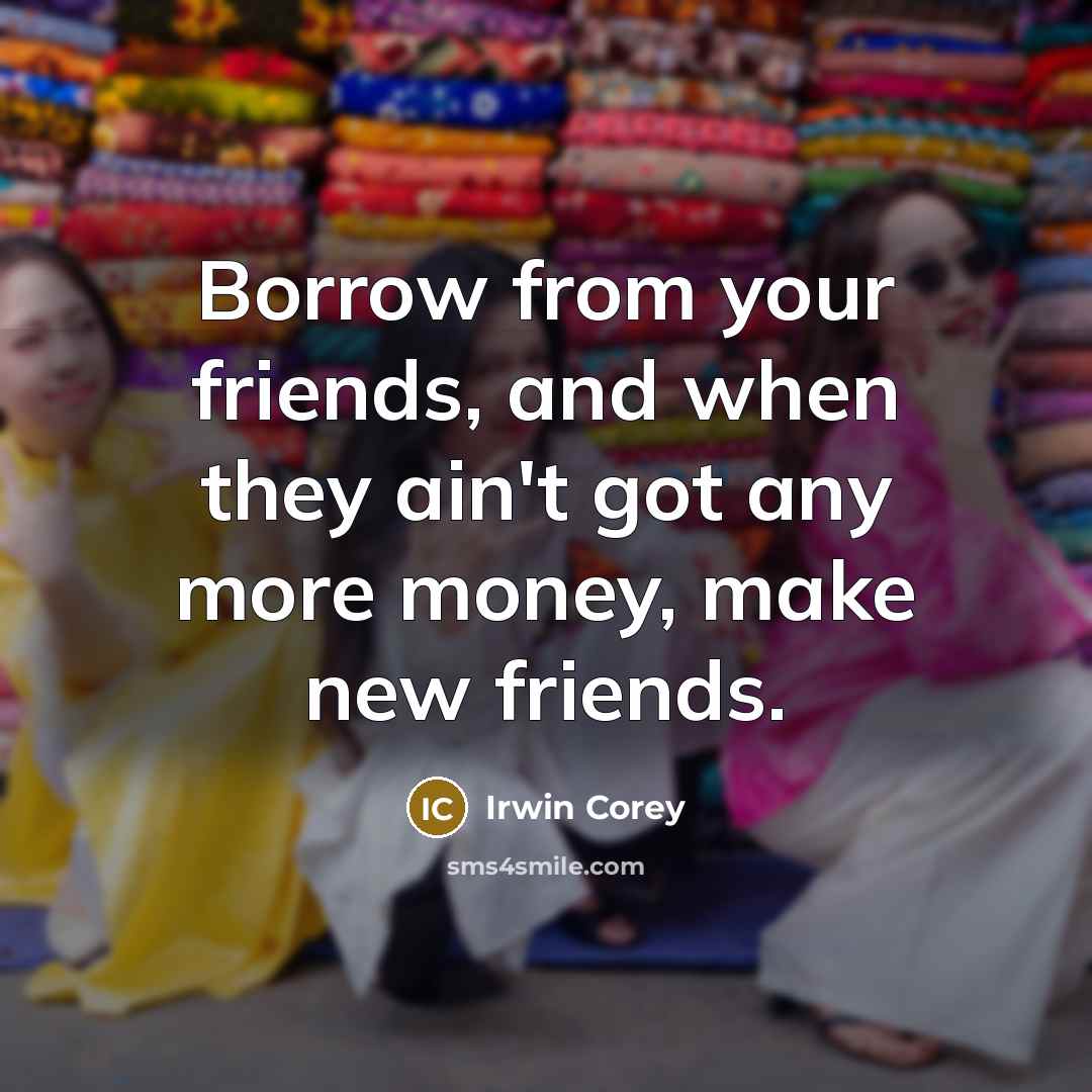 “Borrow from your friends, and when they ain't got any…” quote by Irwin Corey