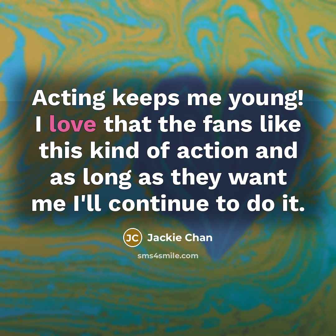 “Acting keeps me young! I love that the fans like…” quote by Jackie Chan