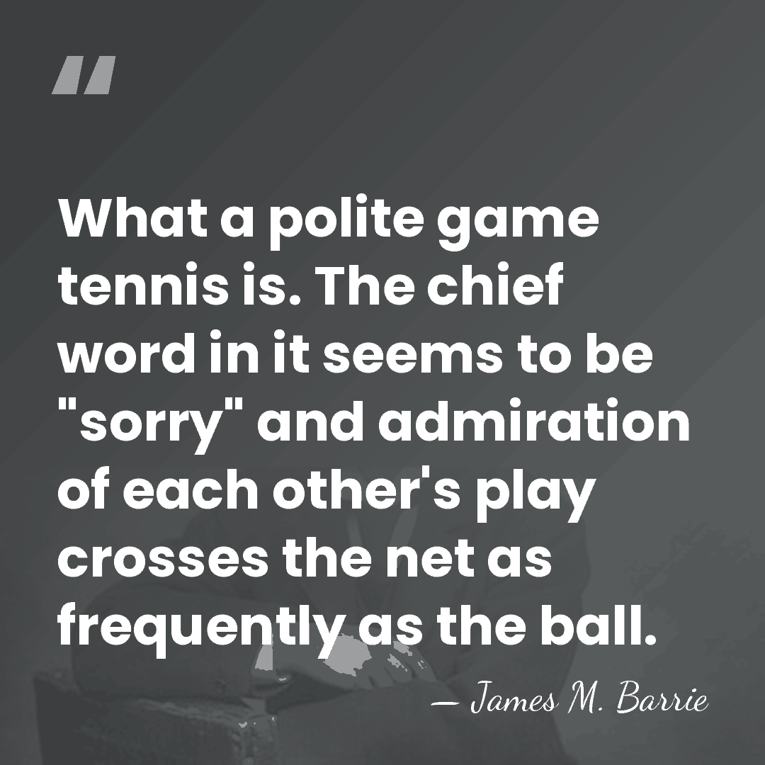 What a polite game tennis is. The chief word in it seems&hellip; - James M. Barrie